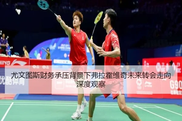 尤文图斯财务承压背景下弗拉霍维奇未来转会走向深度观察