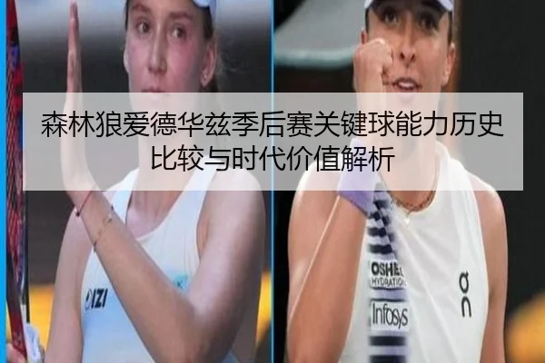 森林狼爱德华兹季后赛关键球能力历史比较与时代价值解析