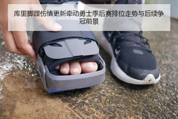 库里脚踝伤情更新牵动勇士季后赛排位走势与后续争冠前景