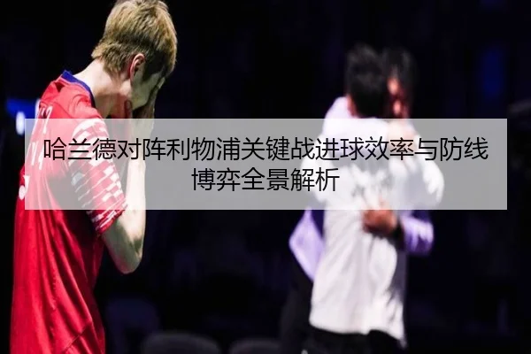 哈兰德对阵利物浦关键战进球效率与防线博弈全景解析