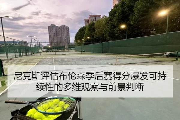 尼克斯评估布伦森季后赛得分爆发可持续性的多维观察与前景判断