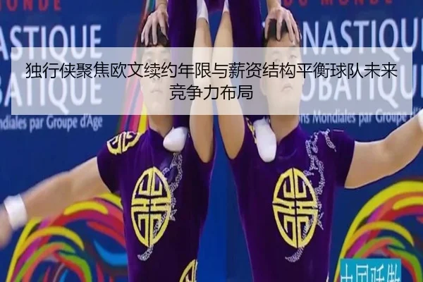 独行侠聚焦欧文续约年限与薪资结构平衡球队未来竞争力布局