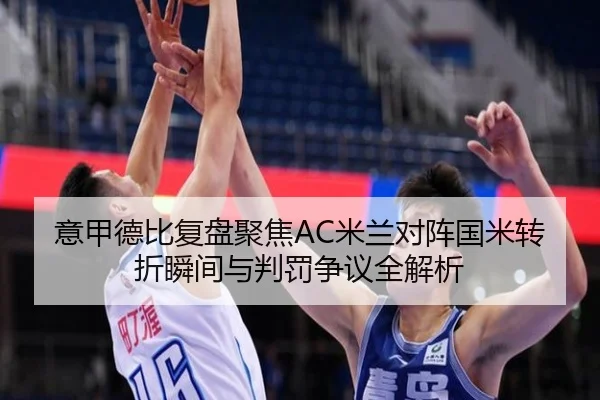 意甲德比复盘聚焦AC米兰对阵国米转折瞬间与判罚争议全解析