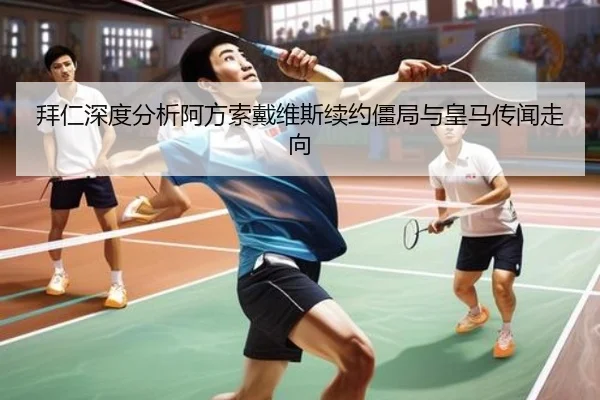 拜仁深度分析阿方索戴维斯续约僵局与皇马传闻走向