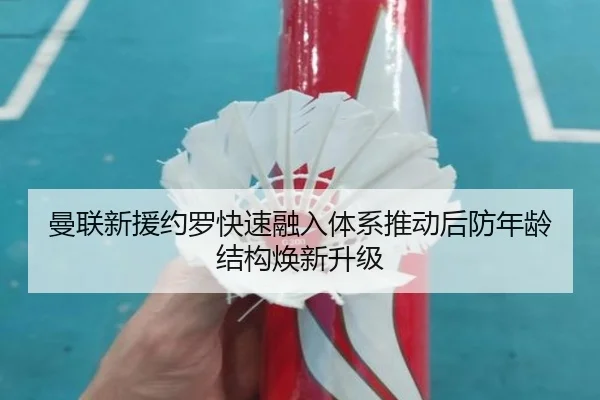 曼联新援约罗快速融入体系推动后防年龄结构焕新升级