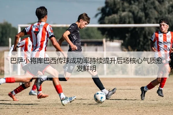 巴萨小将库巴西传球成功率持续提升后场核心气质愈发鲜明