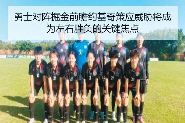 勇士对阵掘金前瞻约基奇策应威胁将成为左右胜负的关键焦点
